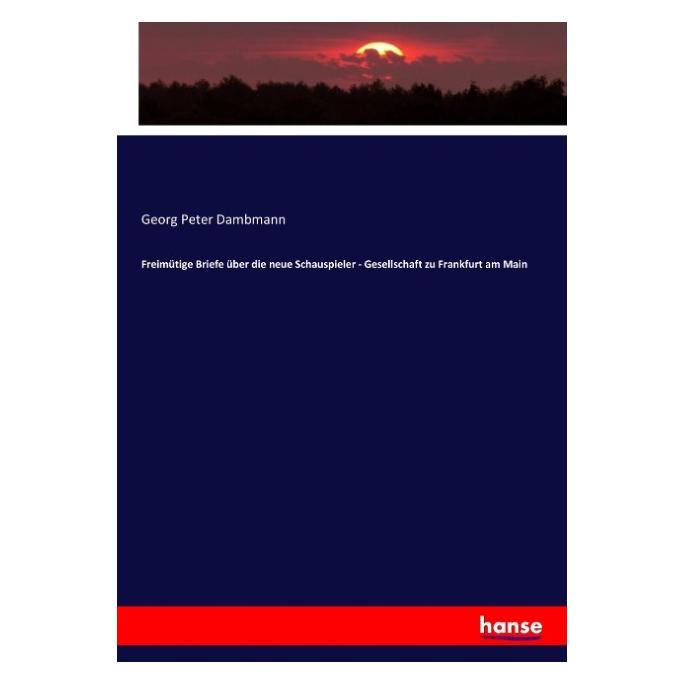 Hansebooks Freimütige Briefe über die neue Schauspieler - Gesellschaft zu Frankfurt am Main (Deutsch, Softcover, Georg Peter Dambmann) (55899056)