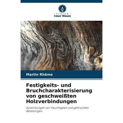 Festigkeits- und Bruchcharakterisierung von geschweißten Holzverbindungen, Taschenbuch von Martin Rhême, Verlag Unser Wissen, 978-620-9-04809-8