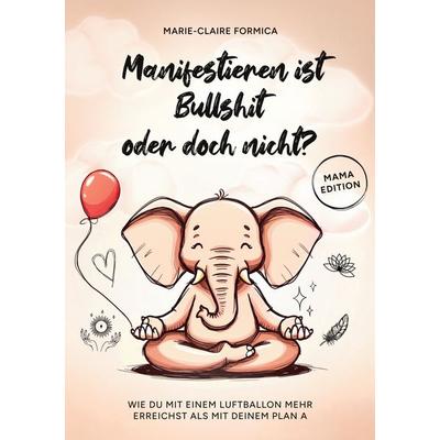 Manifestieren ist Bullshit oder doch nicht?, Taschenbuch von Marie-Claire Formica, BoD – Books on Demand, 978-3-8192-8761-9