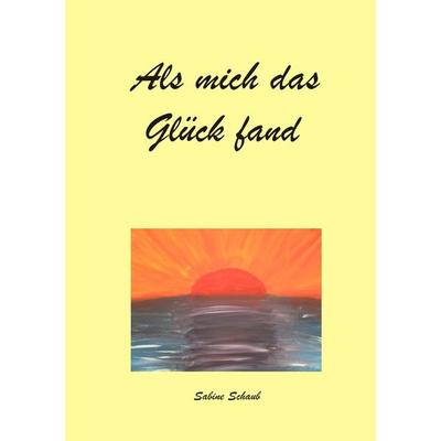 Als mich das Glück fand, Taschenbuch von Sabine Schaub, Epubli, 978-3-8442-8783-7