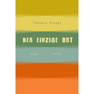 Der einzige Ort, Gebundene Ausgabe von Thomas Stangl, Literaturverlag Droschl, 978-3-85420-649-1