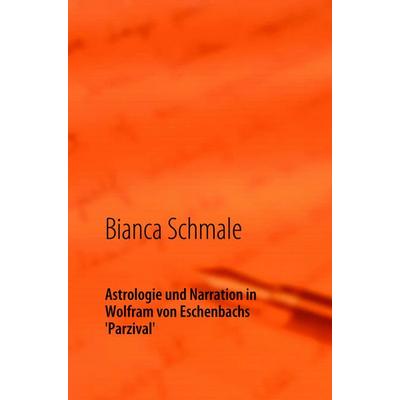 Astrologie und Narration in Wolfram von Eschenbachs Parzival, Gebundene Ausgabe von Bianca Schmale, BoD – Books on Demand, 978-3-8370-7346-1