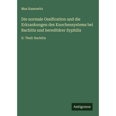 Die normale Ossification und die Erkrankungen des Knochensystems bei Rachitis und hereditärer Syphilis, Gebundene Ausgabe von Max Kassowitz, Antigonos