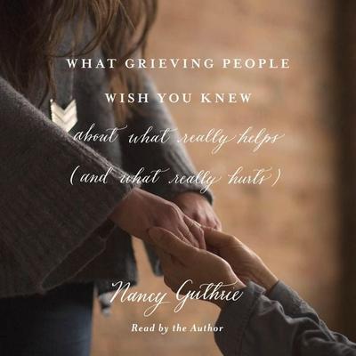 What Grieving People Wish You Knew about What Really Helps (and What Really Hurts) - Nancy Guthrie, Audio, 9798874901738