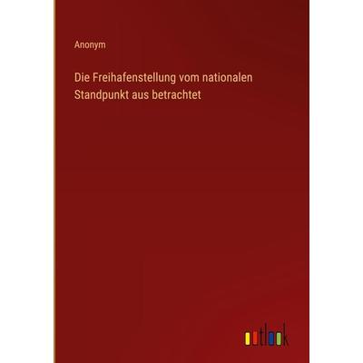 Die Freihafenstellung vom nationalen Standpunkt aus betrachtet, Gebundene Ausgabe von Anonym, Outlook, 978-3-368-60321-2