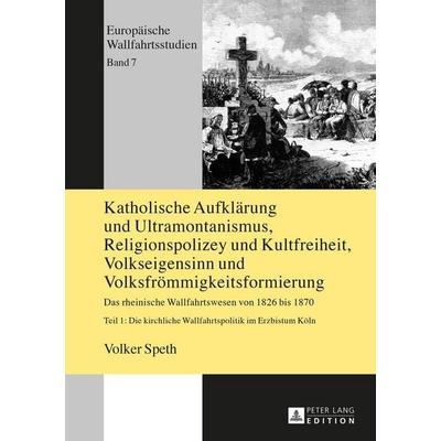 Katholische Aufklärung und Ultramontanismus, Religionspolizey und Kultfreiheit, Volkseigensinn und Volksfrömmigkeitsformierung, Gebundene Ausgabe von