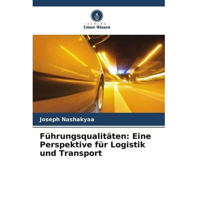 Führungsqualitäten: Eine Perspektive für Logistik und Transport, Taschenbuch von Joseph Nashakyaa, Verlag Unser Wissen, 978-620-5-31592-7