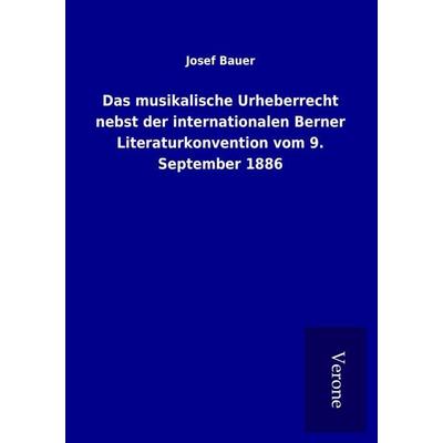 Das musikalische Urheberrecht nebst der internationalen Berner Literaturkonvention vom 9. September 1886, Taschenbuch von Josef Bauer, BoD - Books on