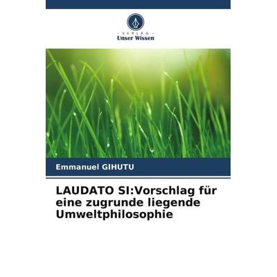 LAUDATO SI:Vorschlag für eine zugrunde liegende Umweltphilosophie, Taschenbuch von Emmanuel Gihutu, Verlag Unser Wissen, 978-620-5-92377-1