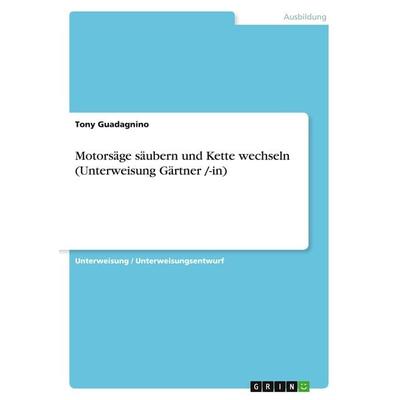 Motorsäge säubern und Kette wechseln (Unterweisung Gärtner /-in), Taschenbuch von Tony Guadagnino, GRIN, 978-3-640-60129-5