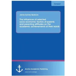 The influences of selected socio-economic factors of parents and parenting attitudes on the academic, Schulbücher von James Sunney Quaicoe