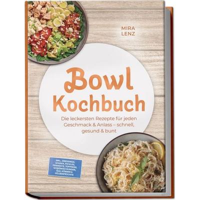 Bowl Kochbuch: Wow so lecker! Die leckersten Rezepte für jeden Geschmack – schnell, gesund & bunt – inkl. Dressings, Soßen, Pickles, Fermente,