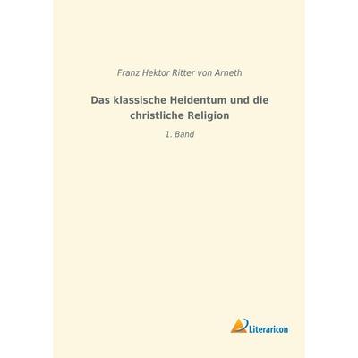 Das klassische Heidentum und die christliche Religion, Taschenbuch von Franz Hektor Ritter Arneth, Literaricon, 978-3-96506-177-4