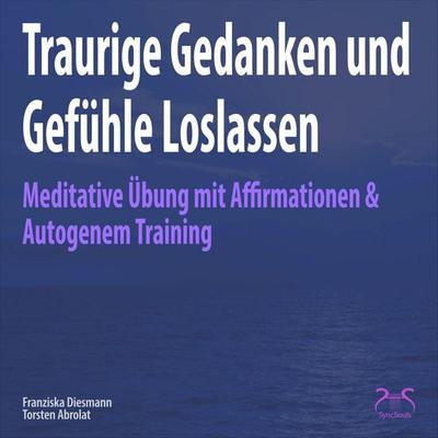 Traurige Gedanken und Gefühle Loslassen - Torsten Abrolat,Franziska Diesmann, Audio, 4066004874531