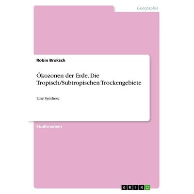 Ökozonen der Erde. Die Tropisch/Subtropischen Trockengebiete, Taschenbuch von Robin Broksch, GRIN, 978-3-668-90220-6
