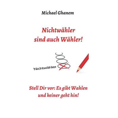 Nichtwähler sind auch Wähler!, Taschenbuch von Michael Ghanem, Tredition, 978-3-7482-5177-4