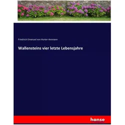 Wallensteins vier letzte Lebensjahre, Belletristik von Friedrich von Hurter, Friedrich Emanuel von Hurter-Ammann