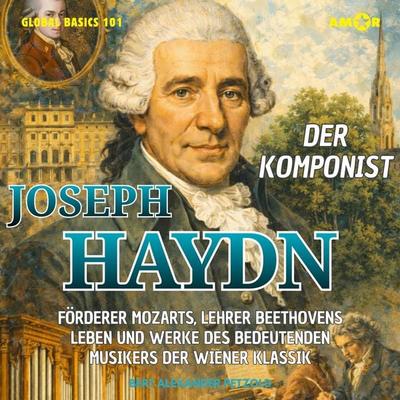 Der Komponist Joseph Haydn - Förderer Mozarts, Lehrer Beethovens - Leben und Werke des bedeutenden Musikers der Wiener Klassik - Bert Alexander