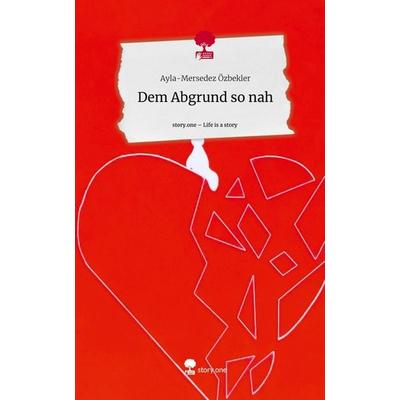 Dem Abgrund so nah. Life is a Story - story.one, Gebundene Ausgabe von Ayla-Mersedez Özbekler, Story.one publishing, 978-3-7108-7652-3