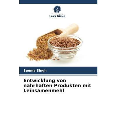 Entwicklung von nahrhaften Produkten mit Leinsamenmehl, Taschenbuch von Seema Singh, Verlag Unser Wissen, 978-620-6-25446-1