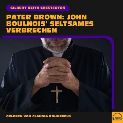 Pater Brown: John Boulnois' seltsames Verbrechen - Gilbert Keith Chesterton, Audio, 9783991749677