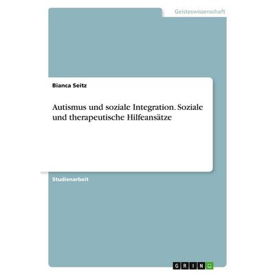 Autismus und soziale Integration. Soziale und therapeutische Hilfeansätze, Taschenbuch von Bianca Seitz, GRIN, 978-3-638-76123-9