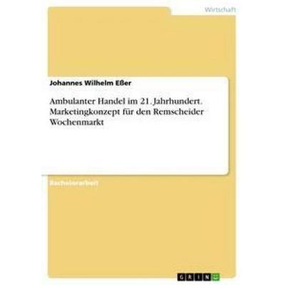 Ambulanter Handel im 21. Jahrhundert. Marketingkonzept für den Remscheider Wochenmarkt, Taschenbuch von Johannes Wilhelm Esser, GRIN,