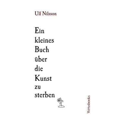 Ein kleines Buch über die Kunst zu sterben, Gebundene Ausgabe von Ulf Nilsson, Weissbooks, 978-3-86337-232-3