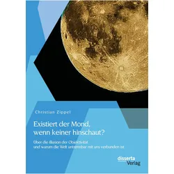 Existiert der Mond, wenn keiner hinschaut? Über die Illusion der Objektivität und warum die Welt unt, Fachbücher von Christian Zippel
