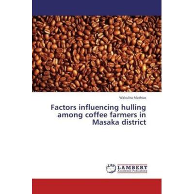 Mathias, W: Factors influencing hulling among coffee farmers, Taschenbuch von Wakulira Mathias, LAP LAMBERT Academic Publishing, 978-3-8473-4883-2