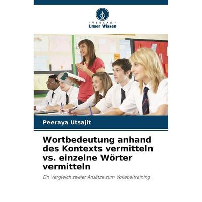 Wortbedeutung anhand des Kontexts vermitteln vs. einzelne Wörter vermitteln, Taschenbuch von Peeraya Utsajit, Verlag Unser Wissen, 978-620-2-36812-4