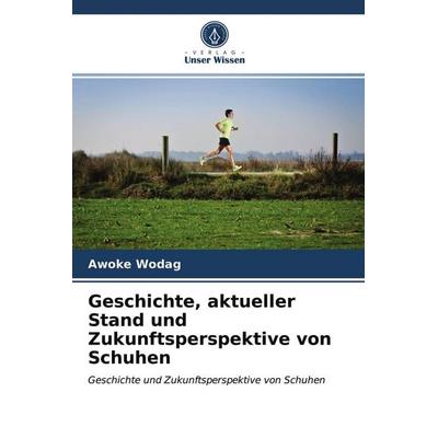 Geschichte, aktueller Stand und Zukunftsperspektive von Schuhen, Taschenbuch von Awoke Wodag, Verlag Unser Wissen, 978-620-3-18100-5
