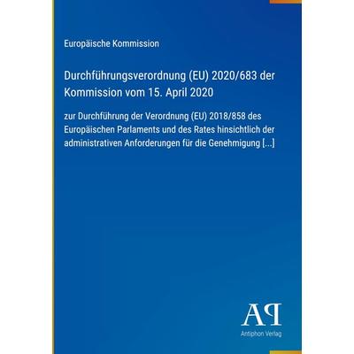 Durchführungsverordnung (EU) 2020/683 der Kommission vom 15. April 2020, Gebundene Ausgabe von Europäische Kommission, Antiphon Verlag,