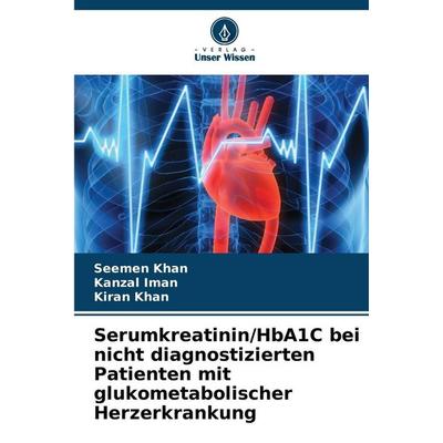 Serumkreatinin/HbA1C bei nicht diagnostizierten Patienten mit glukometabolischer Herzerkrankung, Taschenbuch von Seemen Khan,Kanzal Iman,Kiran Khan,