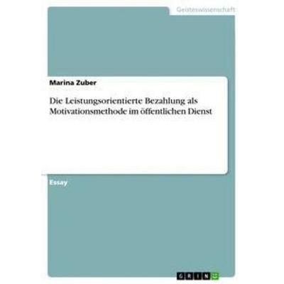 Die Leistungsorientierte Bezahlung als Motivationsmethode im öffentlichen Dienst, Taschenbuch von Marina Zuber, GRIN, 978-3-668-53268-7