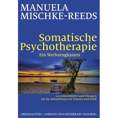 Somatische Psychotherapie - ein Werkzeugkasten, Taschenbuch von Manuela Mischke-Reeds, G. P. Probst Verlag, 978-3-944476-31-5