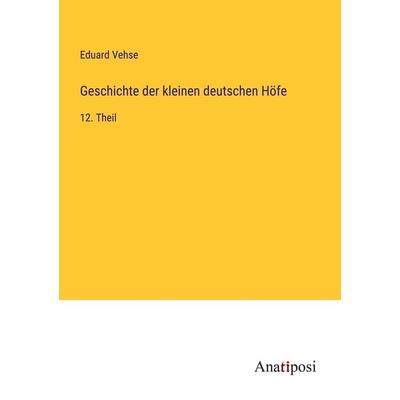 Geschichte der kleinen deutschen Höfe, Taschenbuch von Eduard Vehse, Anatiposi Verlag, 978-3-382-20544-7