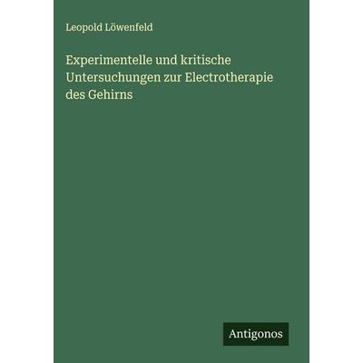 Experimentelle und kritische Untersuchungen zur Electrotherapie des Gehirns, Gebundene Ausgabe von Leopold Löwenfeld, Antigonos Verlag,