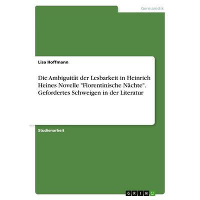 Die Ambiguität der Lesbarkeit in Heinrich Heines Novelle 'Florentinische Nächte'. Gefordertes Schweigen in der Literatur, Taschenbuch von Lisa