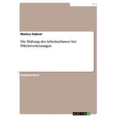 Die Haftung des Arbeitnehmers bei Pflichtverletzungen, Taschenbuch von Markus Hubner, GRIN, 978-3-640-86215-3