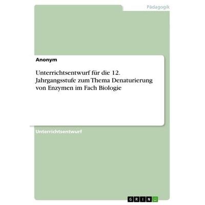 Unterrichtsentwurf für die 12. Jahrgangsstufe zum Thema Denaturierung von Enzymen im Fach Biologie, Taschenbuch von Anonymous, GRIN, 978-3-346-68809-5