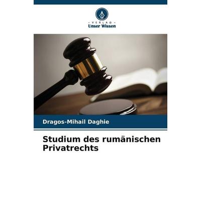 Studium des rumänischen Privatrechts, Taschenbuch von Dragos-Mihail Daghie, Verlag Unser Wissen, 978-620-9-92329-6