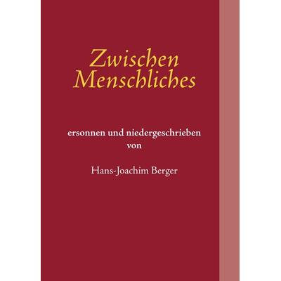 Zwischen Menschliches, Gebundene Ausgabe von Hans-Joachim Berger, BoD – Books on Demand, 978-3-8482-1236-1