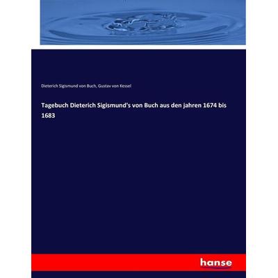 Tagebuch Dieterich Sigismund's von Buch aus den jahren 1674 bis 1683, Taschenbuch von Dieterich Sigismund Buch,Gustav Kessel, Hansebooks,