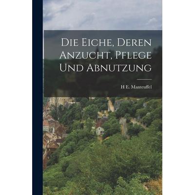 Die Eiche, deren Anzucht, Pflege und Abnutzung, Taschenbuch von H. E. Manteuffel, Hutson Street Press, 978-1-01-767895-6