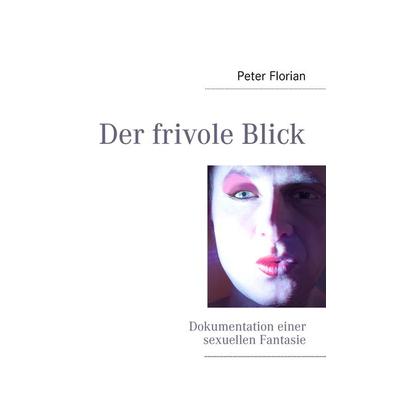 Der frivole Blick, Taschenbuch von Peter Florian, BoD – Books on Demand, 978-3-8423-4158-6