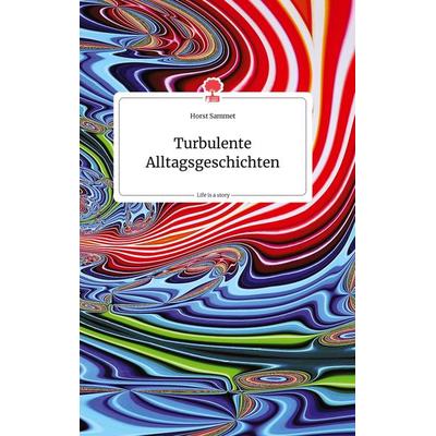 Turbulente Alltagsgeschichten. Life is a Story - story.one, Gebundene Ausgabe von Horst Sammet, Story.one publishing, 978-3-7108-0332-1