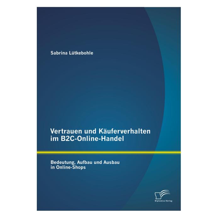 Diplomica Vertrauen und Käuferverhalten im B2C-Online-Handel: Bedeutung, Aufbau und Ausbau in Online-Shops (Deutsch, Softcover, Sabrina Lütkebohle) (8041327)