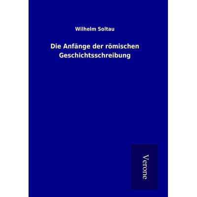 Die Anfänge der römischen Geschichtsschreibung, Gebundene Ausgabe von Wilhelm Soltau, BoD - Books on Demand