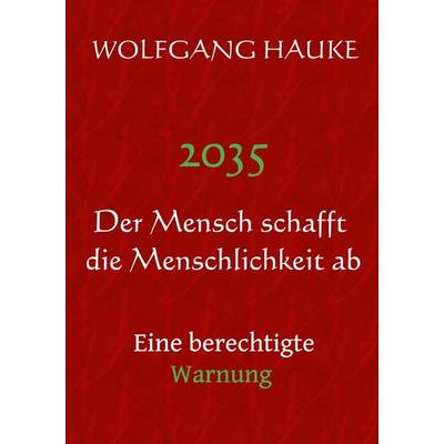 2035 - Der Mensch schafft die Menschlichkeit ab, Taschenbuch von Wolfgang Hauke, BoD – Books on Demand, 978-3-7568-9828-2
